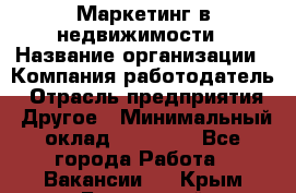 Маркетинг в недвижимости › Название организации ­ Компания-работодатель › Отрасль предприятия ­ Другое › Минимальный оклад ­ 45 000 - Все города Работа » Вакансии   . Крым,Бахчисарай